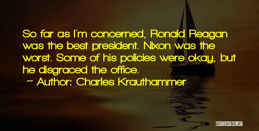 Charles Krauthammer Quotes: So Far As I'm Concerned, Ronald Reagan Was The Best President. Nixon Was The Worst. Some Of His Policies Were