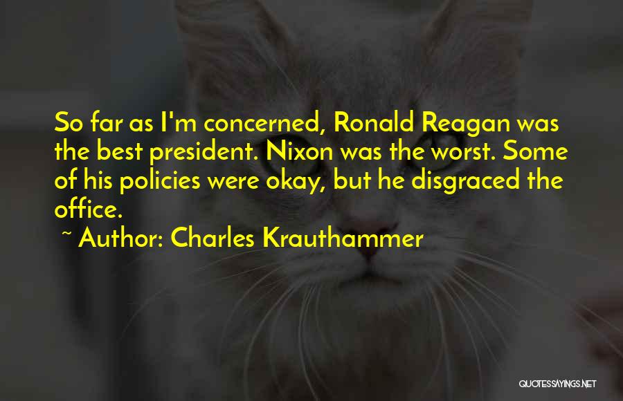 Charles Krauthammer Quotes: So Far As I'm Concerned, Ronald Reagan Was The Best President. Nixon Was The Worst. Some Of His Policies Were