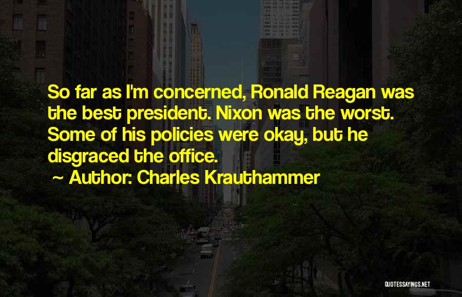 Charles Krauthammer Quotes: So Far As I'm Concerned, Ronald Reagan Was The Best President. Nixon Was The Worst. Some Of His Policies Were