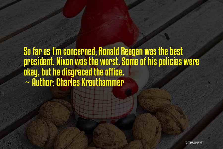 Charles Krauthammer Quotes: So Far As I'm Concerned, Ronald Reagan Was The Best President. Nixon Was The Worst. Some Of His Policies Were