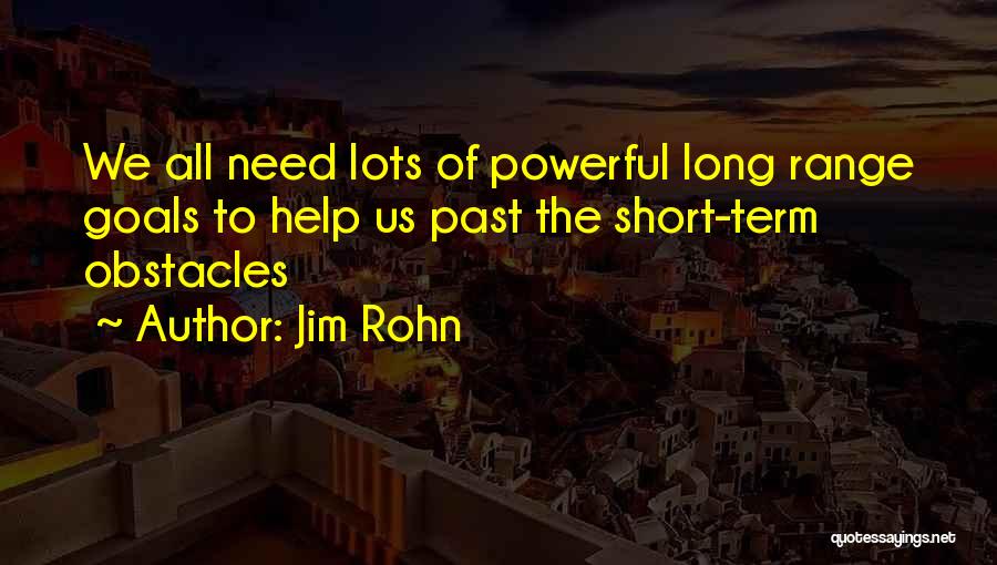 Jim Rohn Quotes: We All Need Lots Of Powerful Long Range Goals To Help Us Past The Short-term Obstacles