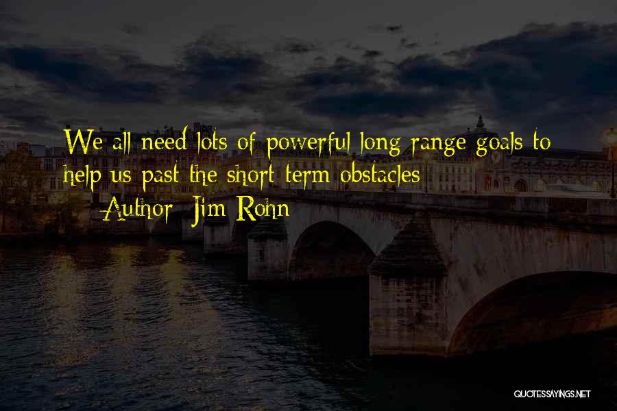 Jim Rohn Quotes: We All Need Lots Of Powerful Long Range Goals To Help Us Past The Short-term Obstacles