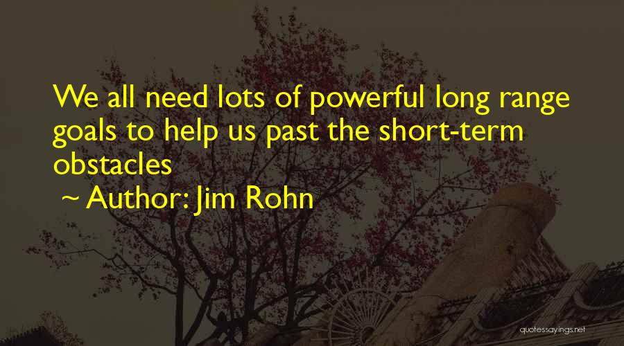 Jim Rohn Quotes: We All Need Lots Of Powerful Long Range Goals To Help Us Past The Short-term Obstacles