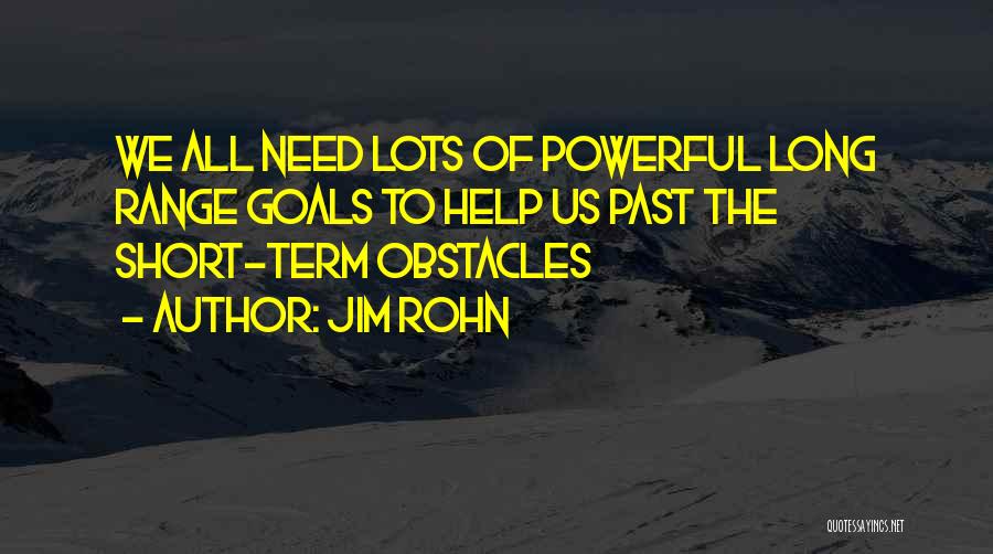 Jim Rohn Quotes: We All Need Lots Of Powerful Long Range Goals To Help Us Past The Short-term Obstacles
