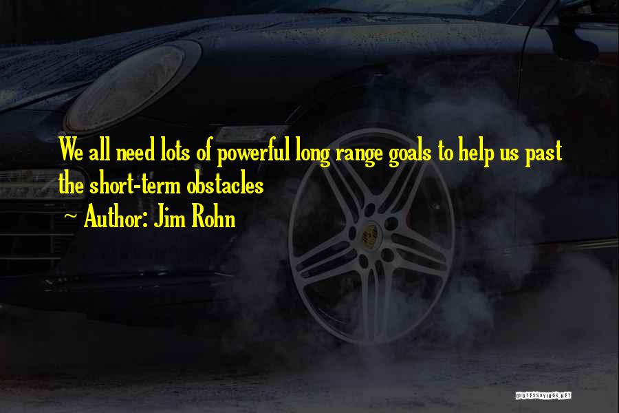 Jim Rohn Quotes: We All Need Lots Of Powerful Long Range Goals To Help Us Past The Short-term Obstacles