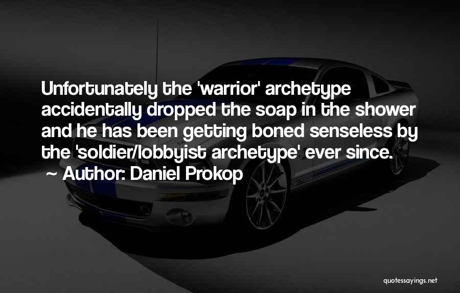 Daniel Prokop Quotes: Unfortunately The 'warrior' Archetype Accidentally Dropped The Soap In The Shower And He Has Been Getting Boned Senseless By The