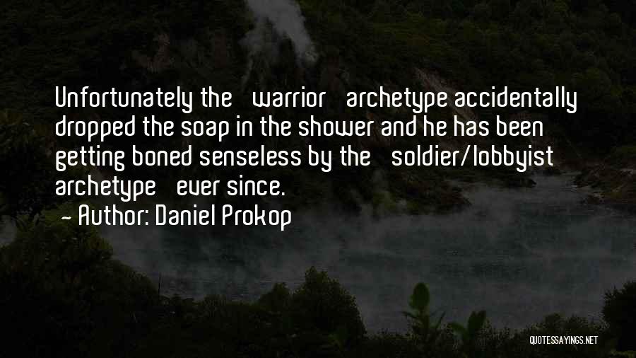 Daniel Prokop Quotes: Unfortunately The 'warrior' Archetype Accidentally Dropped The Soap In The Shower And He Has Been Getting Boned Senseless By The