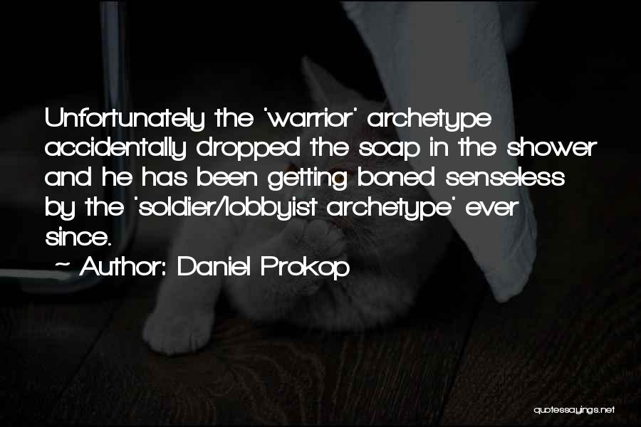 Daniel Prokop Quotes: Unfortunately The 'warrior' Archetype Accidentally Dropped The Soap In The Shower And He Has Been Getting Boned Senseless By The