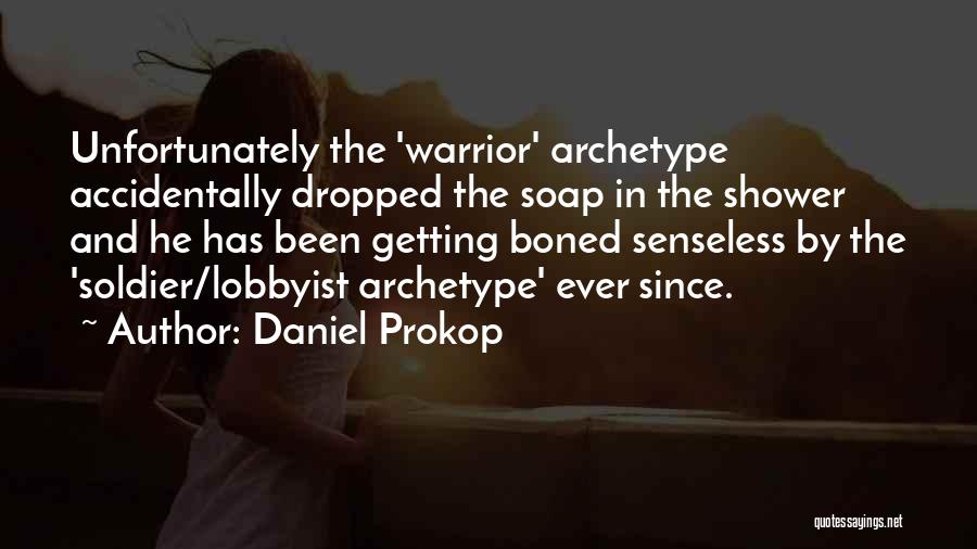 Daniel Prokop Quotes: Unfortunately The 'warrior' Archetype Accidentally Dropped The Soap In The Shower And He Has Been Getting Boned Senseless By The