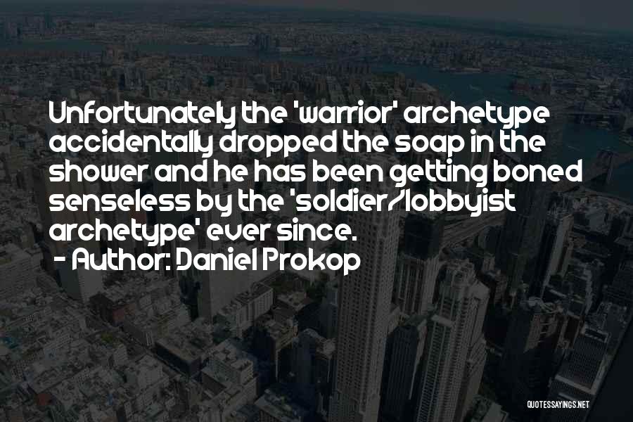 Daniel Prokop Quotes: Unfortunately The 'warrior' Archetype Accidentally Dropped The Soap In The Shower And He Has Been Getting Boned Senseless By The