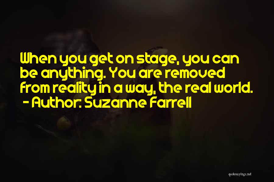 Suzanne Farrell Quotes: When You Get On Stage, You Can Be Anything. You Are Removed From Reality In A Way, The Real World.