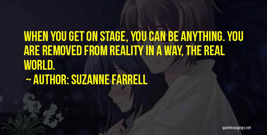 Suzanne Farrell Quotes: When You Get On Stage, You Can Be Anything. You Are Removed From Reality In A Way, The Real World.