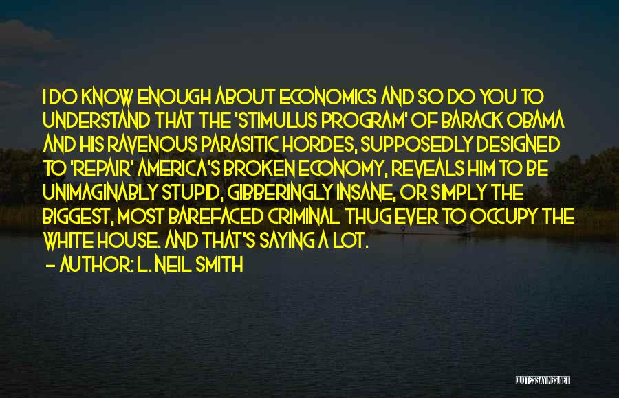 L. Neil Smith Quotes: I Do Know Enough About Economics And So Do You To Understand That The 'stimulus Program' Of Barack Obama And