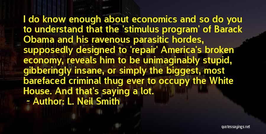 L. Neil Smith Quotes: I Do Know Enough About Economics And So Do You To Understand That The 'stimulus Program' Of Barack Obama And