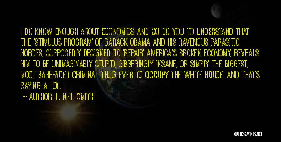 L. Neil Smith Quotes: I Do Know Enough About Economics And So Do You To Understand That The 'stimulus Program' Of Barack Obama And