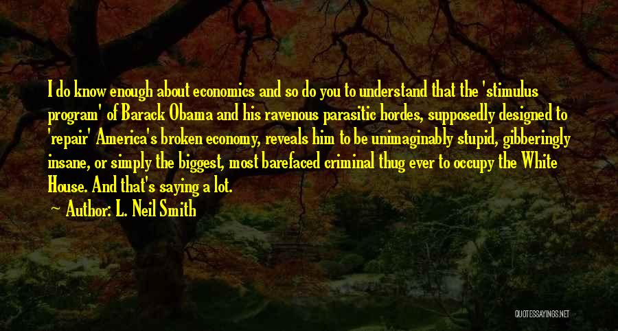 L. Neil Smith Quotes: I Do Know Enough About Economics And So Do You To Understand That The 'stimulus Program' Of Barack Obama And