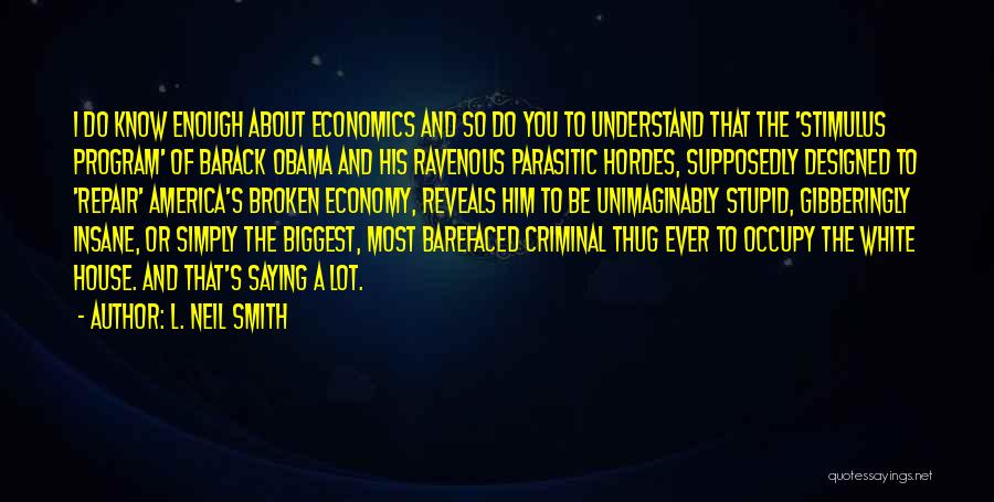 L. Neil Smith Quotes: I Do Know Enough About Economics And So Do You To Understand That The 'stimulus Program' Of Barack Obama And