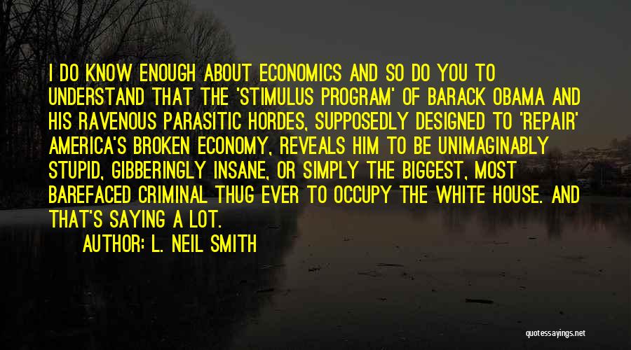 L. Neil Smith Quotes: I Do Know Enough About Economics And So Do You To Understand That The 'stimulus Program' Of Barack Obama And