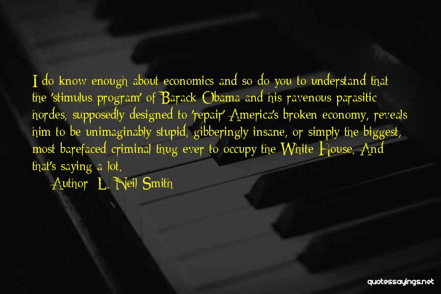 L. Neil Smith Quotes: I Do Know Enough About Economics And So Do You To Understand That The 'stimulus Program' Of Barack Obama And