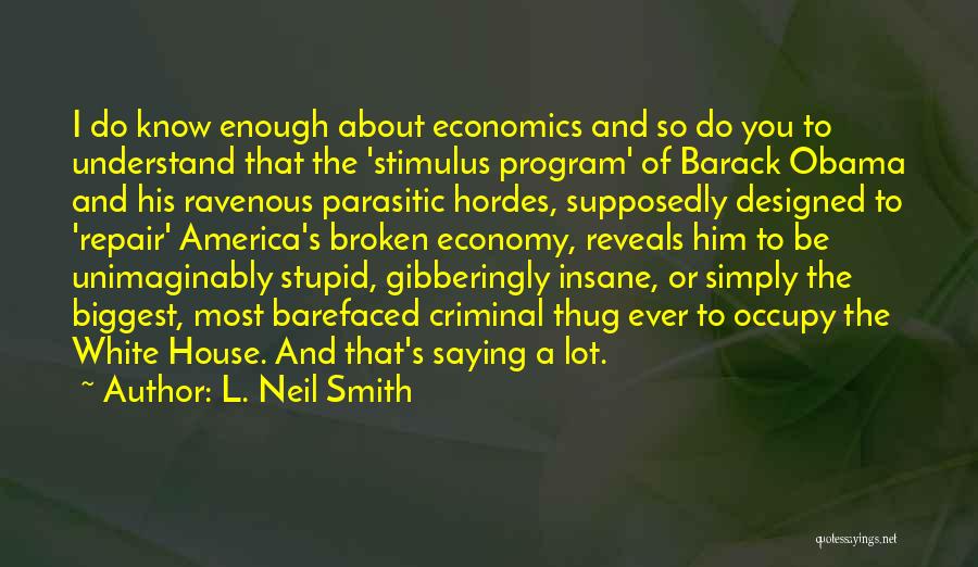 L. Neil Smith Quotes: I Do Know Enough About Economics And So Do You To Understand That The 'stimulus Program' Of Barack Obama And