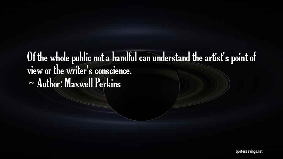 Maxwell Perkins Quotes: Of The Whole Public Not A Handful Can Understand The Artist's Point Of View Or The Writer's Conscience.