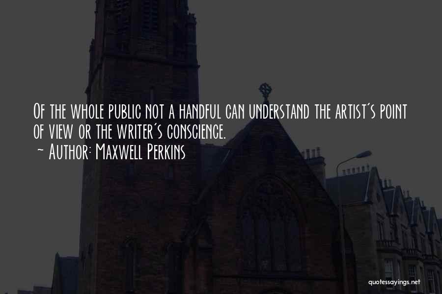 Maxwell Perkins Quotes: Of The Whole Public Not A Handful Can Understand The Artist's Point Of View Or The Writer's Conscience.