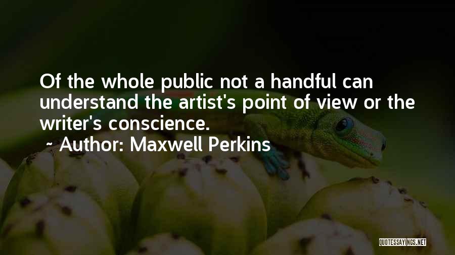 Maxwell Perkins Quotes: Of The Whole Public Not A Handful Can Understand The Artist's Point Of View Or The Writer's Conscience.