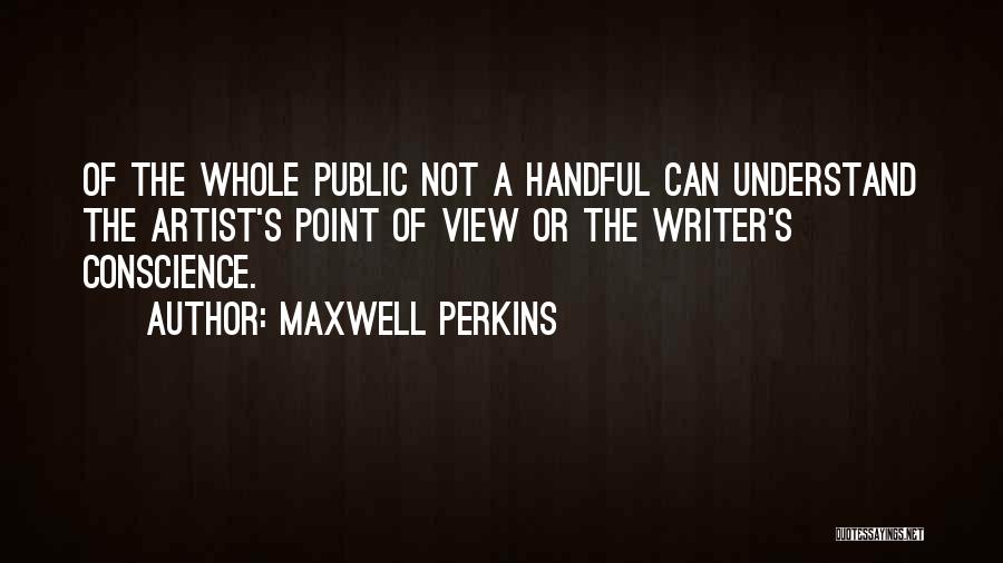 Maxwell Perkins Quotes: Of The Whole Public Not A Handful Can Understand The Artist's Point Of View Or The Writer's Conscience.