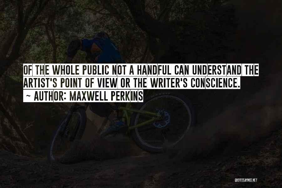 Maxwell Perkins Quotes: Of The Whole Public Not A Handful Can Understand The Artist's Point Of View Or The Writer's Conscience.