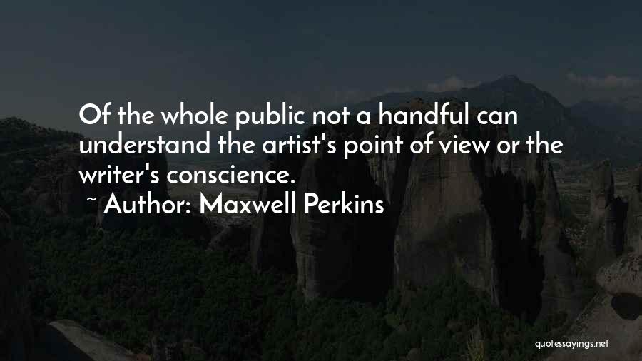Maxwell Perkins Quotes: Of The Whole Public Not A Handful Can Understand The Artist's Point Of View Or The Writer's Conscience.