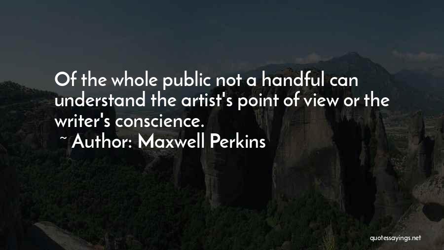 Maxwell Perkins Quotes: Of The Whole Public Not A Handful Can Understand The Artist's Point Of View Or The Writer's Conscience.