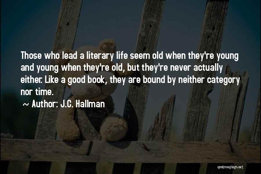 J.C. Hallman Quotes: Those Who Lead A Literary Life Seem Old When They're Young And Young When They're Old, But They're Never Actually