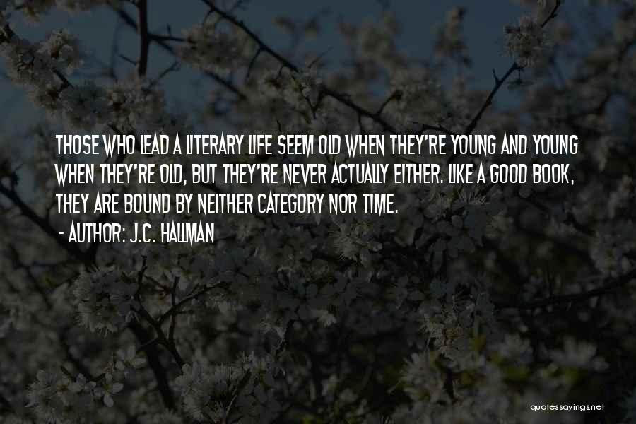 J.C. Hallman Quotes: Those Who Lead A Literary Life Seem Old When They're Young And Young When They're Old, But They're Never Actually