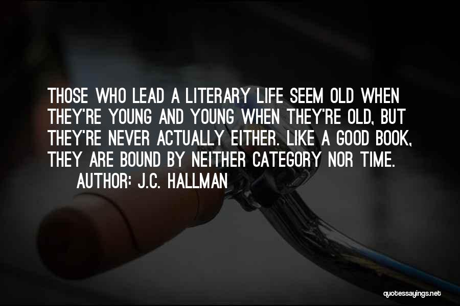 J.C. Hallman Quotes: Those Who Lead A Literary Life Seem Old When They're Young And Young When They're Old, But They're Never Actually