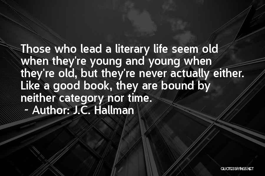 J.C. Hallman Quotes: Those Who Lead A Literary Life Seem Old When They're Young And Young When They're Old, But They're Never Actually