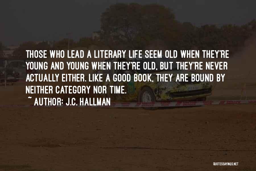 J.C. Hallman Quotes: Those Who Lead A Literary Life Seem Old When They're Young And Young When They're Old, But They're Never Actually