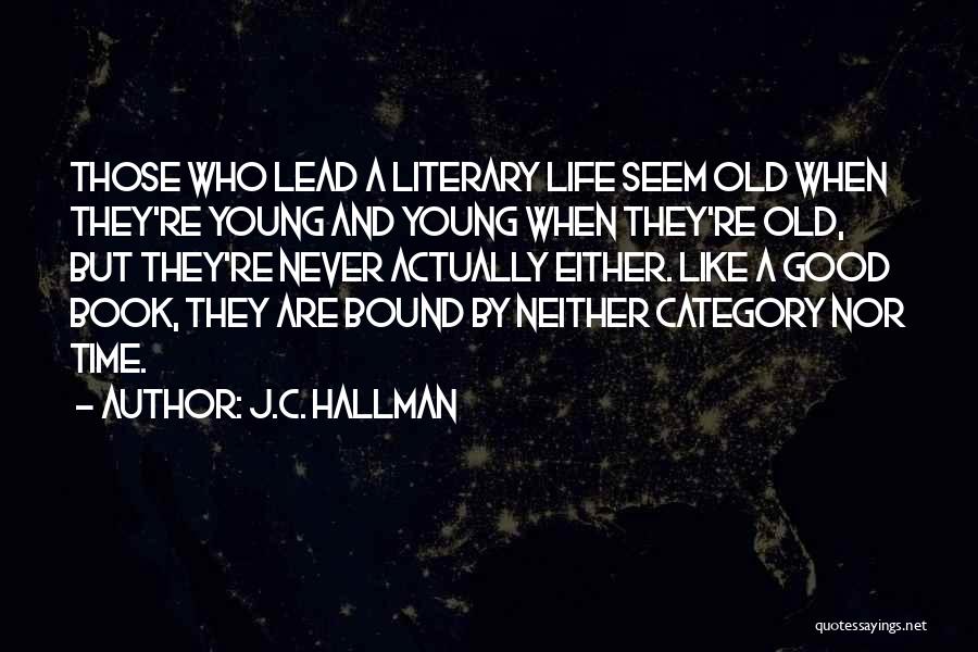 J.C. Hallman Quotes: Those Who Lead A Literary Life Seem Old When They're Young And Young When They're Old, But They're Never Actually