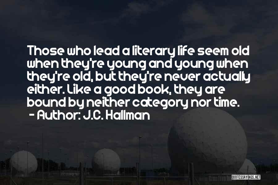 J.C. Hallman Quotes: Those Who Lead A Literary Life Seem Old When They're Young And Young When They're Old, But They're Never Actually