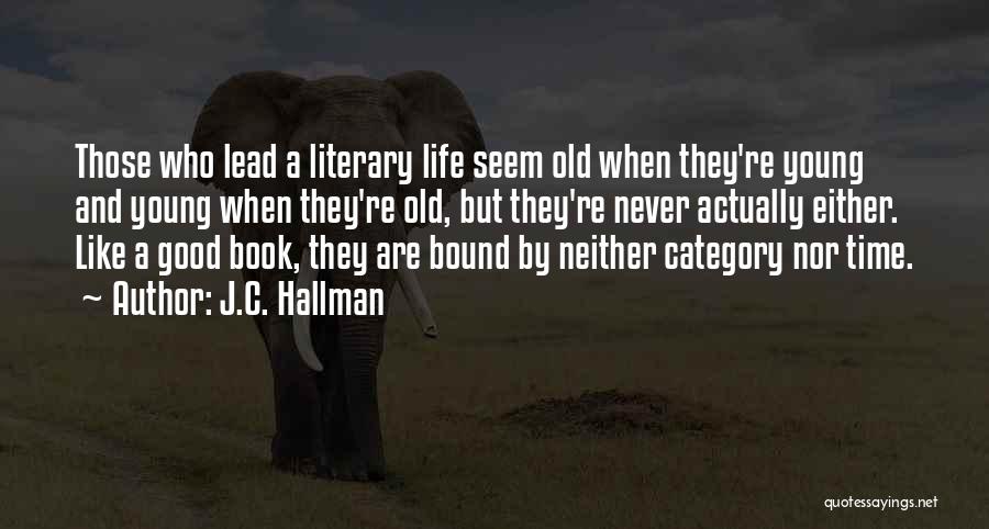 J.C. Hallman Quotes: Those Who Lead A Literary Life Seem Old When They're Young And Young When They're Old, But They're Never Actually