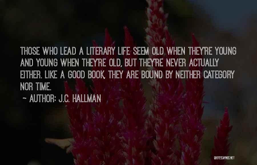 J.C. Hallman Quotes: Those Who Lead A Literary Life Seem Old When They're Young And Young When They're Old, But They're Never Actually