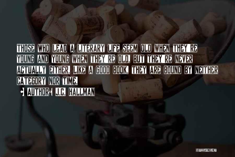 J.C. Hallman Quotes: Those Who Lead A Literary Life Seem Old When They're Young And Young When They're Old, But They're Never Actually