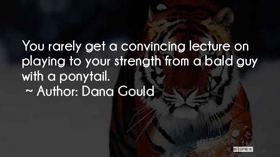 Dana Gould Quotes: You Rarely Get A Convincing Lecture On Playing To Your Strength From A Bald Guy With A Ponytail.