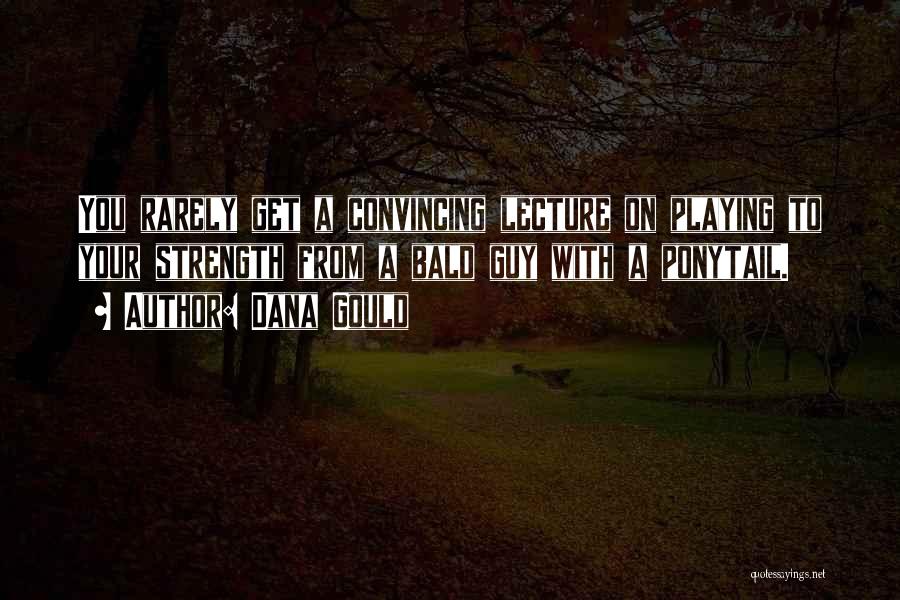 Dana Gould Quotes: You Rarely Get A Convincing Lecture On Playing To Your Strength From A Bald Guy With A Ponytail.