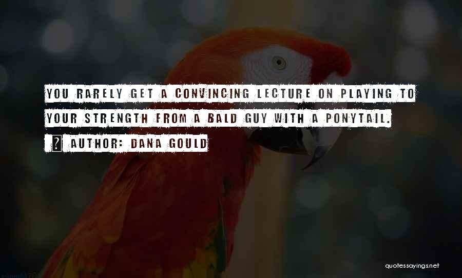 Dana Gould Quotes: You Rarely Get A Convincing Lecture On Playing To Your Strength From A Bald Guy With A Ponytail.