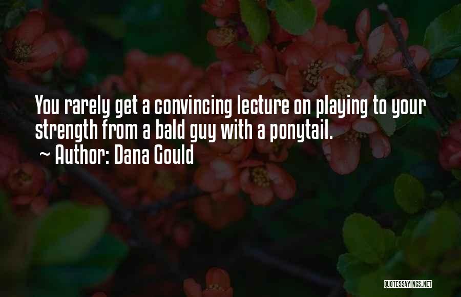 Dana Gould Quotes: You Rarely Get A Convincing Lecture On Playing To Your Strength From A Bald Guy With A Ponytail.