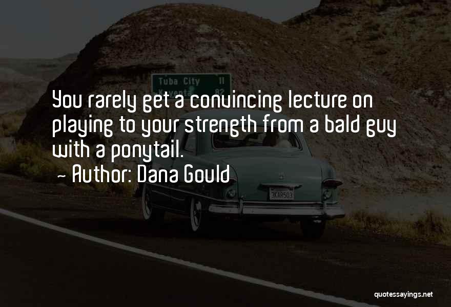 Dana Gould Quotes: You Rarely Get A Convincing Lecture On Playing To Your Strength From A Bald Guy With A Ponytail.