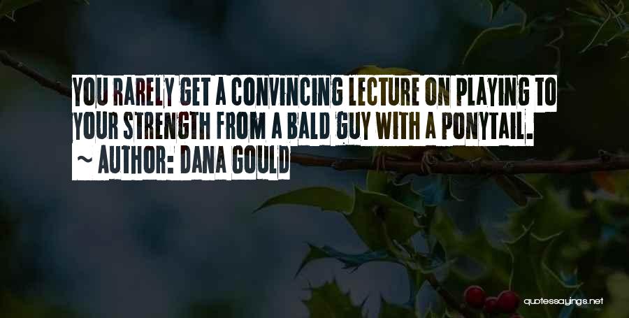 Dana Gould Quotes: You Rarely Get A Convincing Lecture On Playing To Your Strength From A Bald Guy With A Ponytail.