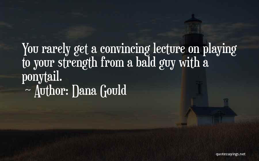 Dana Gould Quotes: You Rarely Get A Convincing Lecture On Playing To Your Strength From A Bald Guy With A Ponytail.