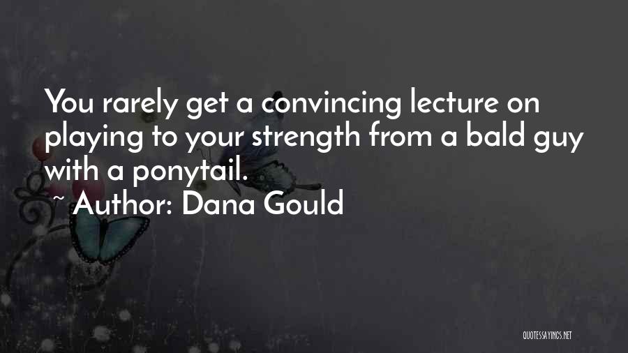 Dana Gould Quotes: You Rarely Get A Convincing Lecture On Playing To Your Strength From A Bald Guy With A Ponytail.