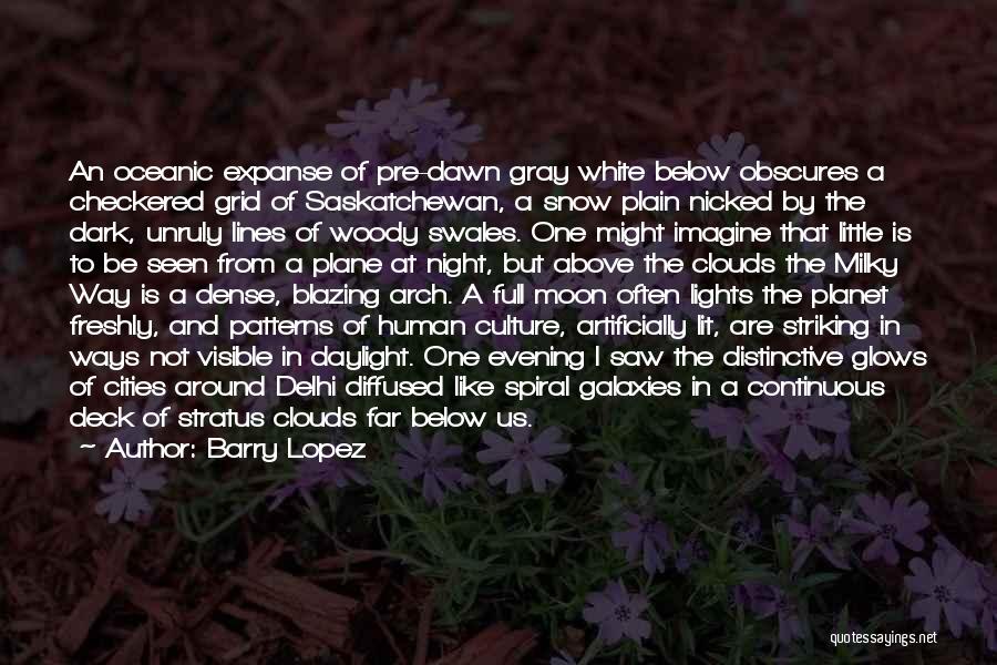 Barry Lopez Quotes: An Oceanic Expanse Of Pre-dawn Gray White Below Obscures A Checkered Grid Of Saskatchewan, A Snow Plain Nicked By The
